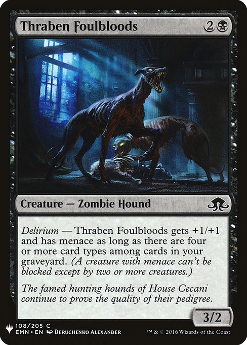 Delirium — Thraben Foulbloods gets +1/+1 and has menace as long as there are four or more card types among cards in your graveyard. (A creature with menace can't be blocked except by two or more creatures.)
