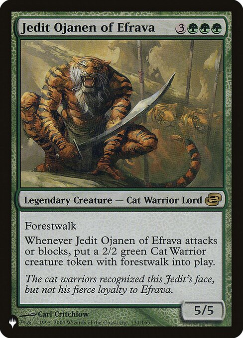 Forestwalk (This creature can't be blocked as long as defending player controls a Forest.)
Whenever Jedit Ojanen of Efrava attacks or blocks, create a 2/2 green Cat Warrior creature token with forestwalk.