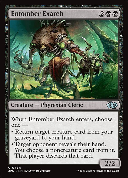 When Entomber Exarch enters, choose one —
• Return target creature card from your graveyard to your hand.
• Target opponent reveals their hand. You choose a noncreature card from it. That player discards that card.