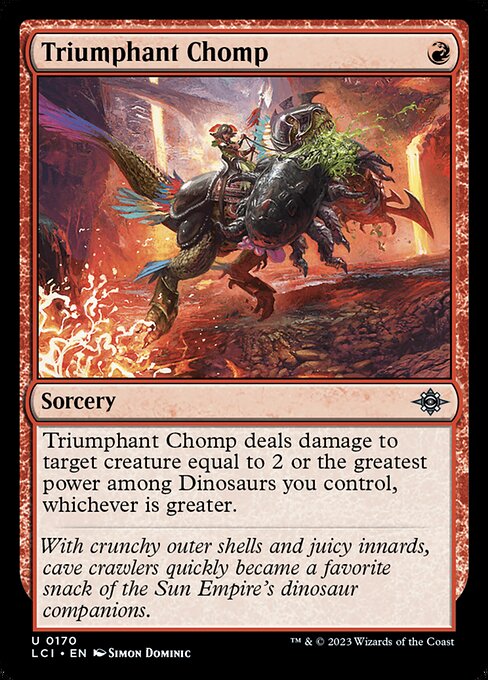 Triumphant Chomp deals damage to target creature equal to 2 or the greatest power among Dinosaurs you control, whichever is greater.