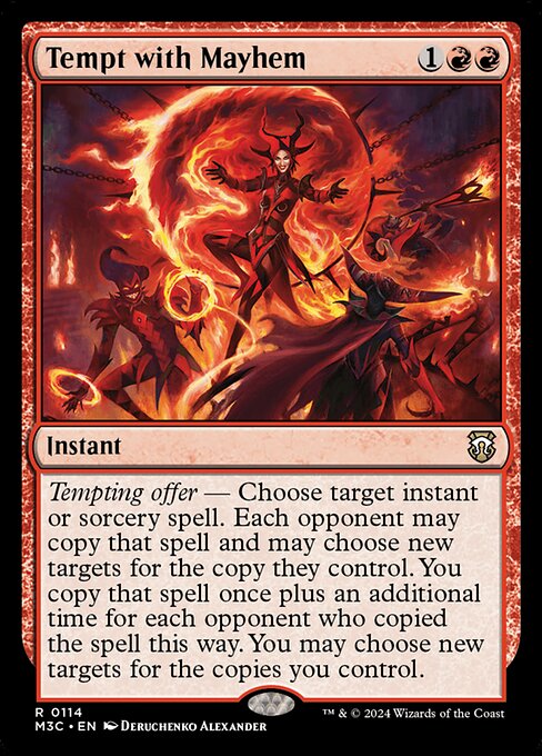 Tempting offer — Choose target instant or sorcery spell. Each opponent may copy that spell and may choose new targets for the copy they control. You copy that spell once plus an additional time for each opponent who copied the spell this way. You may choose new targets for the copies you control.