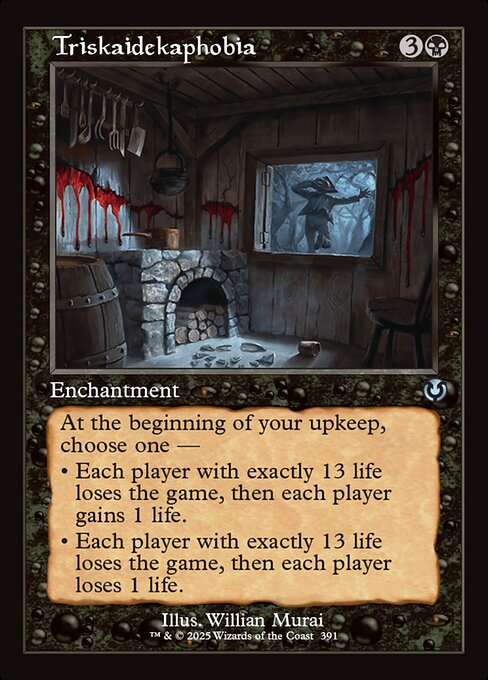 At the beginning of your upkeep, choose one —
• Each player with exactly 13 life loses the game, then each player gains 1 life.
• Each player with exactly 13 life loses the game, then each player loses 1 life.