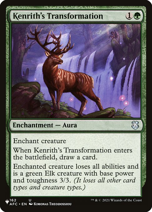 Enchant creature
When Kenrith's Transformation enters, draw a card.
Enchanted creature loses all abilities and is a green Elk creature with base power and toughness 3/3. (It loses all other card types and creature types.)