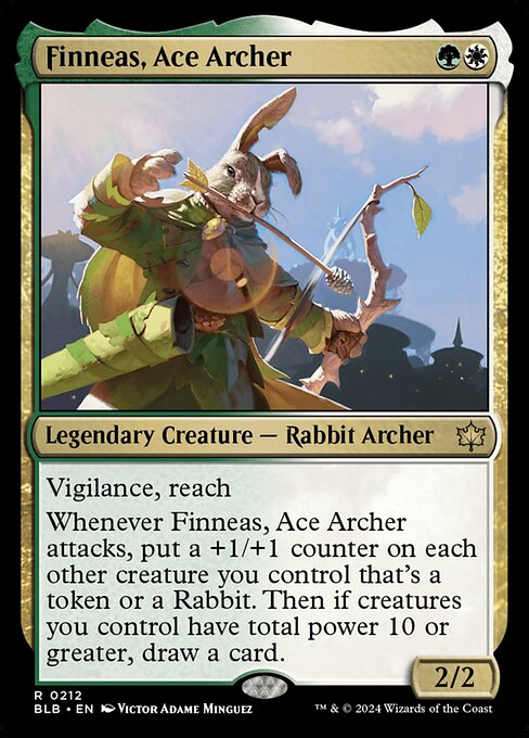 Vigilance, reach
Whenever Finneas, Ace Archer attacks, put a +1/+1 counter on each other creature you control that's a token or a Rabbit. Then if creatures you control have total power 10 or greater, draw a card.