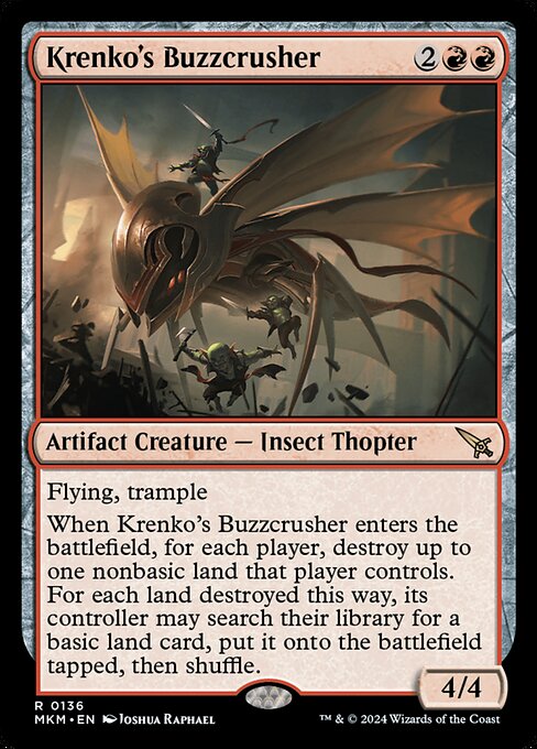 Flying, trample
When Krenko's Buzzcrusher enters the battlefield, for each player, destroy up to one nonbasic land that player controls. For each land destroyed this way, its controller may search their library for a basic land card, put it onto the battlefield tapped, then shuffle.