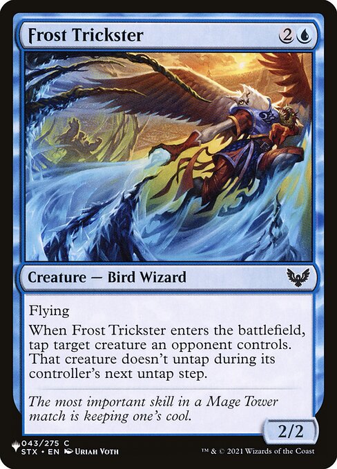 Flying
When Frost Trickster enters, tap target creature an opponent controls. That creature doesn't untap during its controller's next untap step.