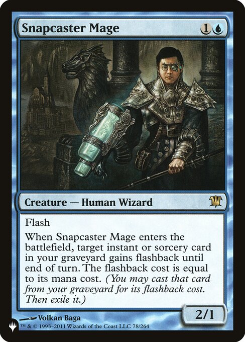 Flash
When Snapcaster Mage enters the battlefield, target instant or sorcery card in your graveyard gains flashback until end of turn. The flashback cost is equal to its mana cost. (You may cast that card from your graveyard for its flashback cost. Then exile it.)