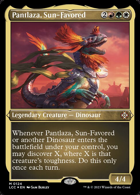 Whenever Pantlaza, Sun-Favored or another Dinosaur enters the battlefield under your control, you may discover X, where X is that creature's toughness. Do this only once each turn. (Exile cards from the top of your library until you exile a nonland card with that mana value or less. Cast it without paying its mana cost or put it into your hand. Put the rest on the bottom in a random order.)