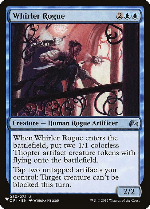 When Whirler Rogue enters, create two 1/1 colorless Thopter artifact creature tokens with flying.
Tap two untapped artifacts you control: Target creature can't be blocked this turn.