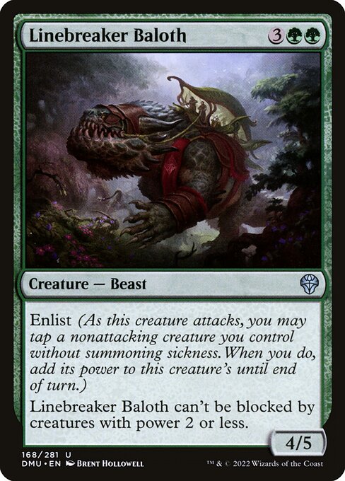 Enlist (As this creature attacks, you may tap a nonattacking creature you control without summoning sickness. When you do, add its power to this creature's until end of turn.)
Linebreaker Baloth can't be blocked by creatures with power 2 or less.