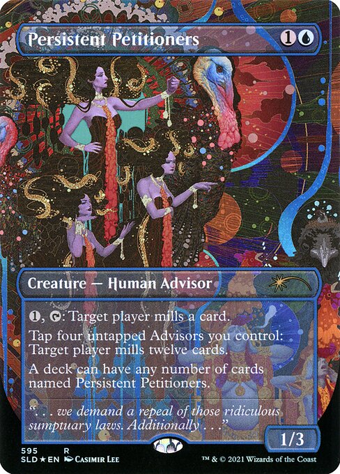 {1}, {T}: Target player mills a card. (They put the top card of their library into their graveyard.)
Tap four untapped Advisors you control: Target player mills twelve cards.
A deck can have any number of cards named Persistent Petitioners.