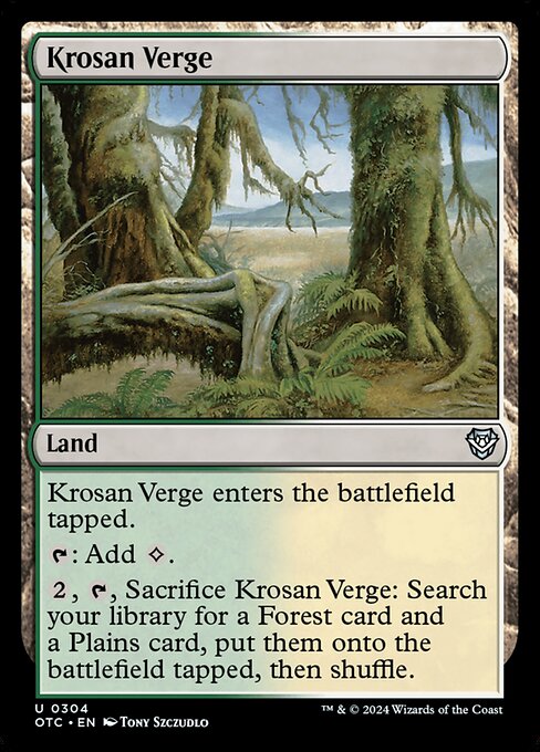 Krosan Verge enters the battlefield tapped.
{T}: Add {C}.
{2}, {T}, Sacrifice Krosan Verge: Search your library for a Forest card and a Plains card, put them onto the battlefield tapped, then shuffle.