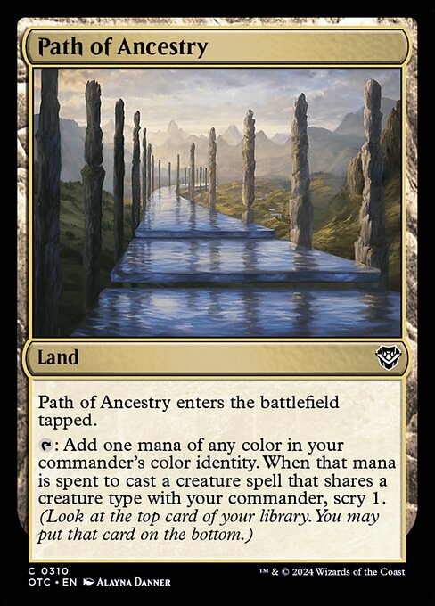Path of Ancestry enters the battlefield tapped.
{T}: Add one mana of any color in your commander's color identity. When that mana is spent to cast a creature spell that shares a creature type with your commander, scry 1. (Look at the top card of your library. You may put that card on the bottom.)