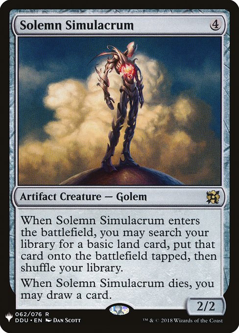When Solemn Simulacrum enters, you may search your library for a basic land card, put that card onto the battlefield tapped, then shuffle.
When Solemn Simulacrum dies, you may draw a card.