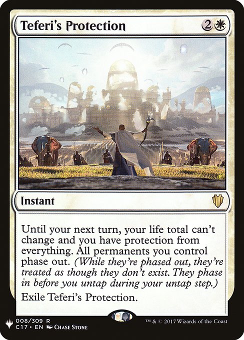 Until your next turn, your life total can't change and you gain protection from everything. All permanents you control phase out. (While they're phased out, they're treated as though they don't exist. They phase in before you untap during your untap step.)
Exile Teferi's Protection.