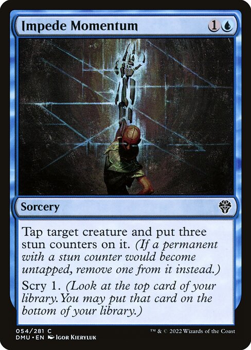 Tap target creature and put three stun counters on it. (If a permanent with a stun counter would become untapped, remove one from it instead.)
Scry 1. (Look at the top card of your library. You may put that card on the bottom of your library.)