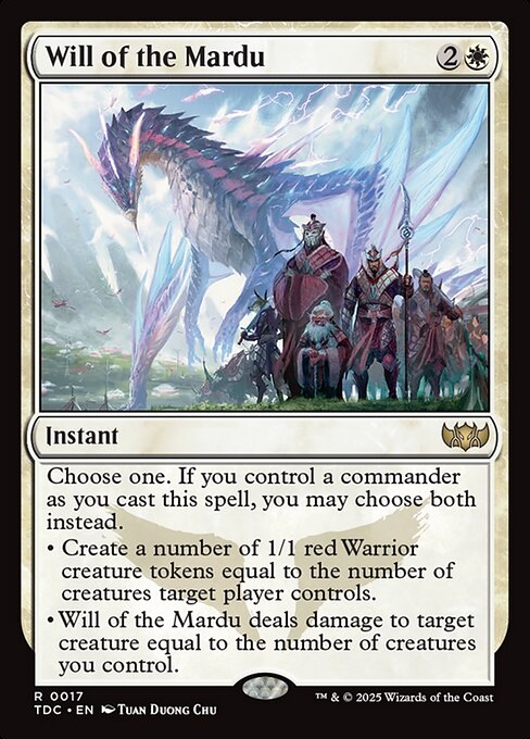 Choose one. If you control a commander as you cast this spell, you may choose both instead.
• Create a number of 1/1 red Warrior creature tokens equal to the number of creatures target player controls.
• Will of the Mardu deals damage to target creature equal to the number of creatures you control.