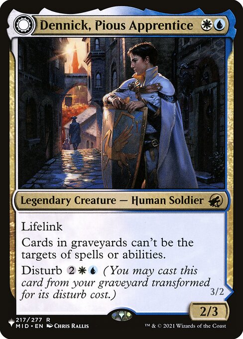 Lifelink
Cards in graveyards can't be the targets of spells or abilities.
Disturb {2}{W}{U} (You may cast this card from your graveyard transformed for its disturb cost.) Flying
Whenever one or more creature cards are put into graveyards from anywhere, investigate. This ability triggers only once each turn. (Create a Clue token. It's an artifact with "{2}, Sacrifice this artifact: Draw a card.")
If Dennick, Pious Apparition would be put into a graveyard from anywhere, exile it instead.