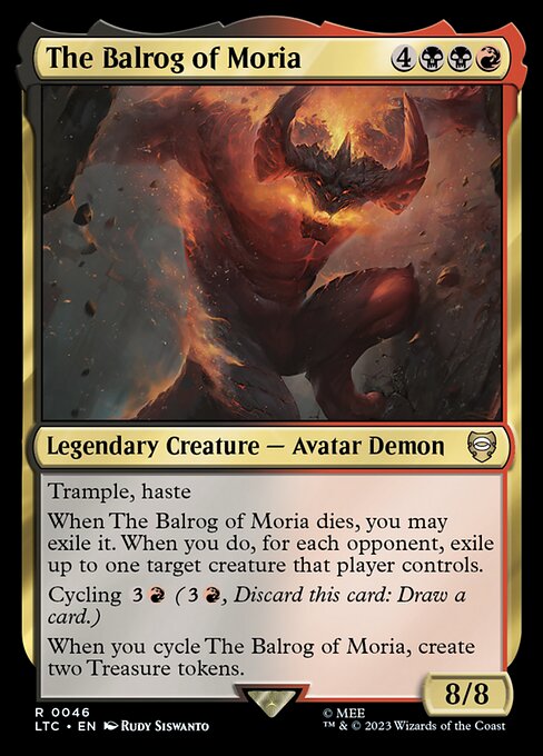Trample, haste
When The Balrog of Moria dies, you may exile it. When you do, for each opponent, exile up to one target creature that player controls.
Cycling {3}{R} ({3}{R}, Discard this card: Draw a card.)
When you cycle The Balrog of Moria, create two Treasure tokens.