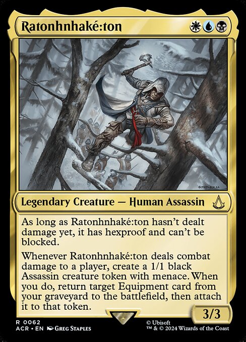 As long as Ratonhnhaké꞉ton hasn't dealt damage yet, it has hexproof and can't be blocked.
Whenever Ratonhnhaké꞉ton deals combat damage to a player, create a 1/1 black Assassin creature token with menace. When you do, return target Equipment card from your graveyard to the battlefield, then attach it to that token.