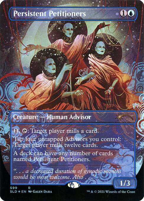 {1}, {T}: Target player mills a card. (They put the top card of their library into their graveyard.)
Tap four untapped Advisors you control: Target player mills twelve cards.
A deck can have any number of cards named Persistent Petitioners.