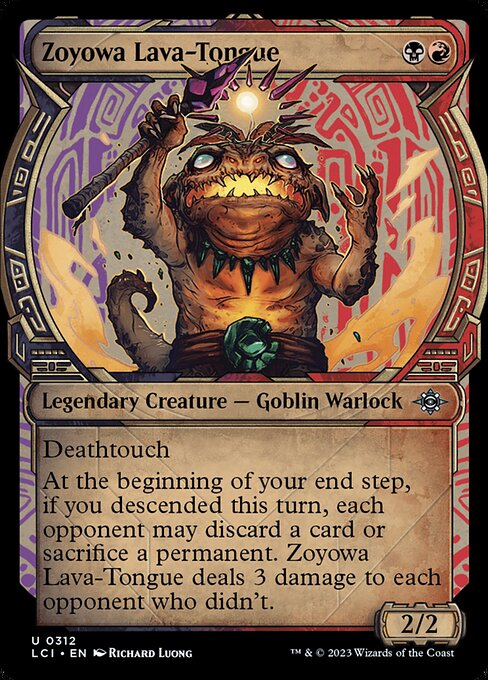 Deathtouch
At the beginning of your end step, if you descended this turn, each opponent may discard a card or sacrifice a permanent. Zoyowa Lava-Tongue deals 3 damage to each opponent who didn't. (You descended if a permanent card was put into your graveyard from anywhere.)
