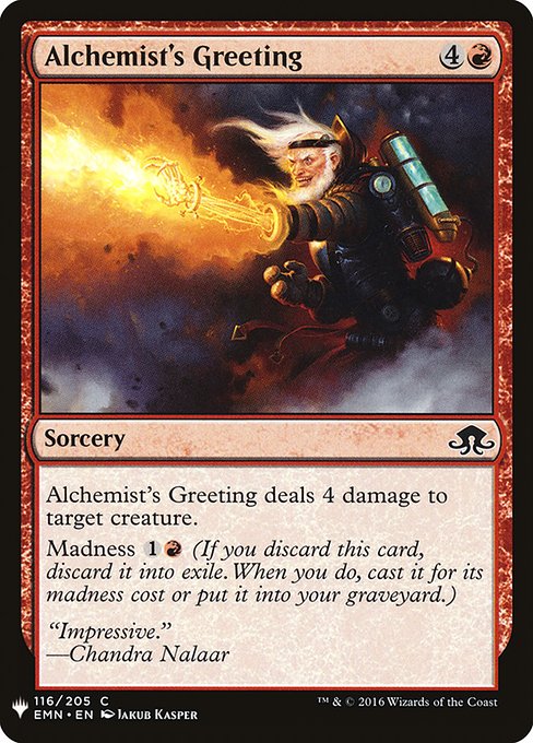 Alchemist's Greeting deals 4 damage to target creature.
Madness {1}{R} (If you discard this card, discard it into exile. When you do, cast it for its madness cost or put it into your graveyard.)
