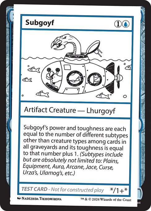 Subgoyf's power and toughness are each equal to the number of different subtypes other than creature types among cards in all graveyards and its toughness is equal to that number plus 1. (Subtypes include but are absolutely not limited to: Plains, Equipment, Aura, Arcane, Jace, Curse, Urza's, Ulamog's, etc.)