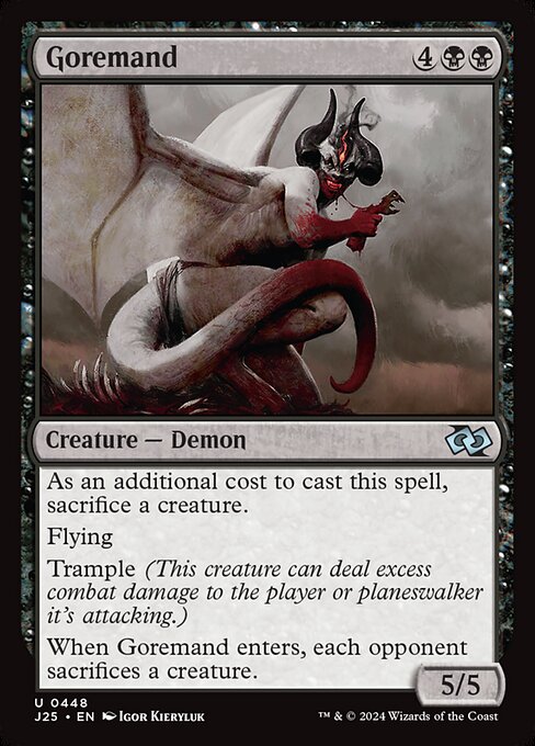 As an additional cost to cast this spell, sacrifice a creature.
Flying
Trample (This creature can deal excess combat damage to the player or planeswalker it's attacking.)
When Goremand enters, each opponent sacrifices a creature.