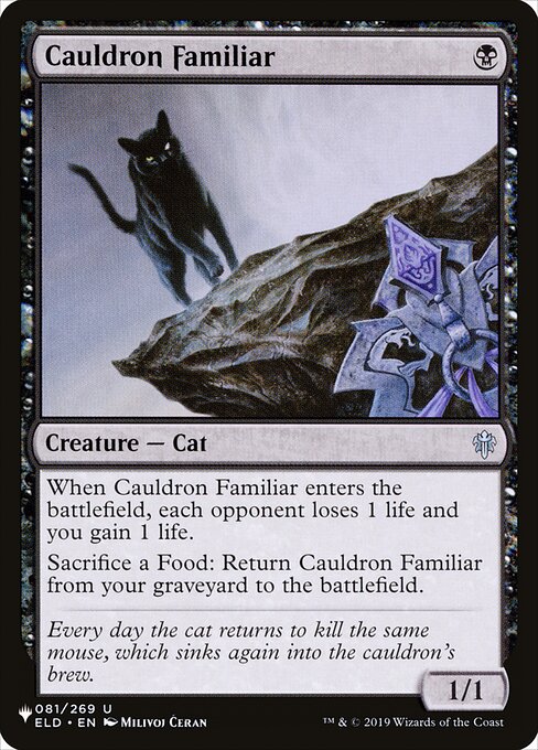 When Cauldron Familiar enters, each opponent loses 1 life and you gain 1 life.
Sacrifice a Food: Return Cauldron Familiar from your graveyard to the battlefield.