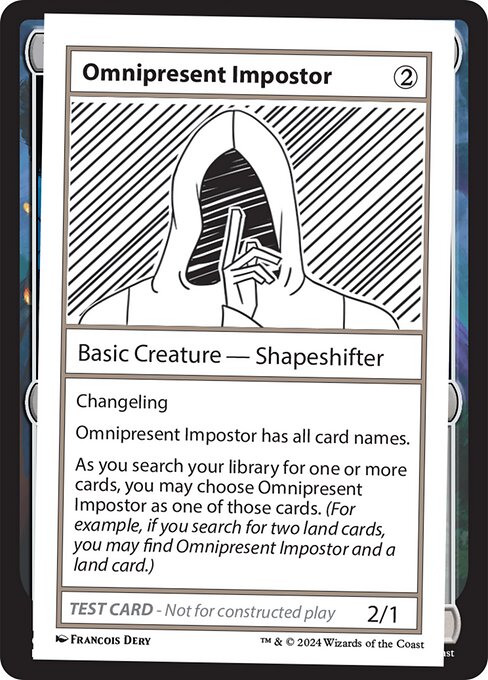 Changeling
Omnipresent Impostor has all card names.
As you search your library for one or more cards, you may choose Omnipresent Impostor as one of those cards. (For example, if you search for two land cards, you may find Omnipresent Impostor and a land card.)