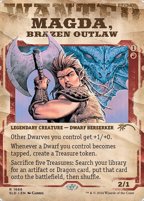 Other Dwarves you control get +1/+0.
Whenever a Dwarf you control becomes tapped, create a Treasure token.
Sacrifice five Treasures: Search your library for an artifact or Dragon card, put that card onto the battlefield, then shuffle.