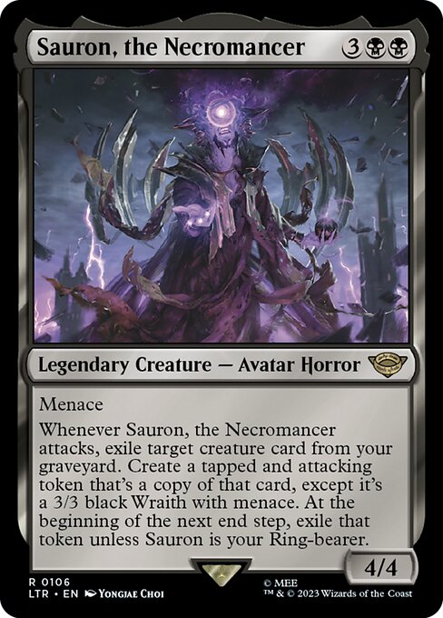 Menace
Whenever Sauron, the Necromancer attacks, exile target creature card from your graveyard. Create a tapped and attacking token that's a copy of that card, except it's a 3/3 black Wraith with menace. At the beginning of the next end step, exile that token unless Sauron is your Ring-bearer.
