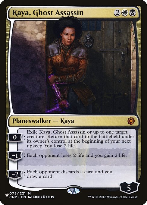 0: Exile Kaya, Ghost Assassin or up to one target creature. Return that card to the battlefield under its owner's control at the beginning of your next upkeep. You lose 2 life.
−1: Each opponent loses 2 life and you gain 2 life.
−2: Each opponent discards a card and you draw a card.
