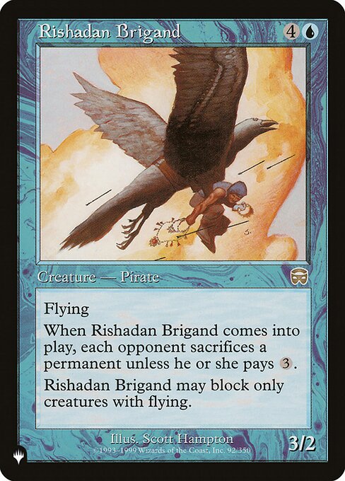 Flying
When Rishadan Brigand enters, each opponent sacrifices a permanent unless they pay {3}.
Rishadan Brigand can block only creatures with flying.