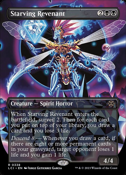 When Starving Revenant enters the battlefield, surveil 2. Then for each card you put on top of your library, you draw a card and you lose 3 life.
Descend 8 — Whenever you draw a card, if there are eight or more permanent cards in your graveyard, target opponent loses 1 life and you gain 1 life.