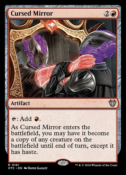 {T}: Add {R}.
As Cursed Mirror enters the battlefield, you may have it become a copy of any creature on the battlefield until end of turn, except it has haste.