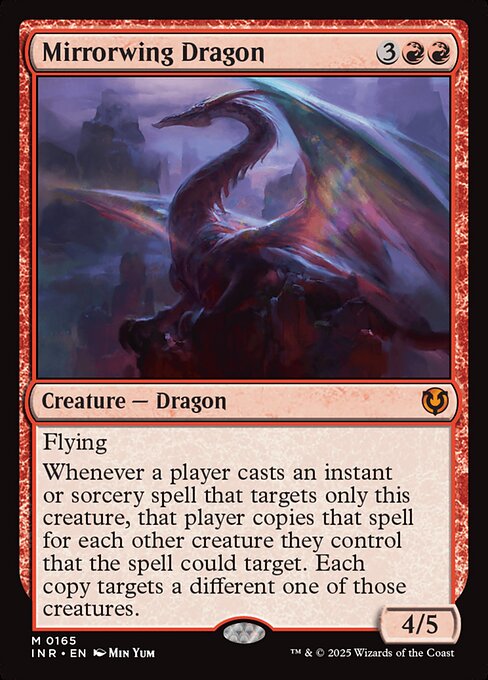 Flying
Whenever a player casts an instant or sorcery spell that targets only Mirrorwing Dragon, that player copies that spell for each other creature they control that the spell could target. Each copy targets a different one of those creatures.