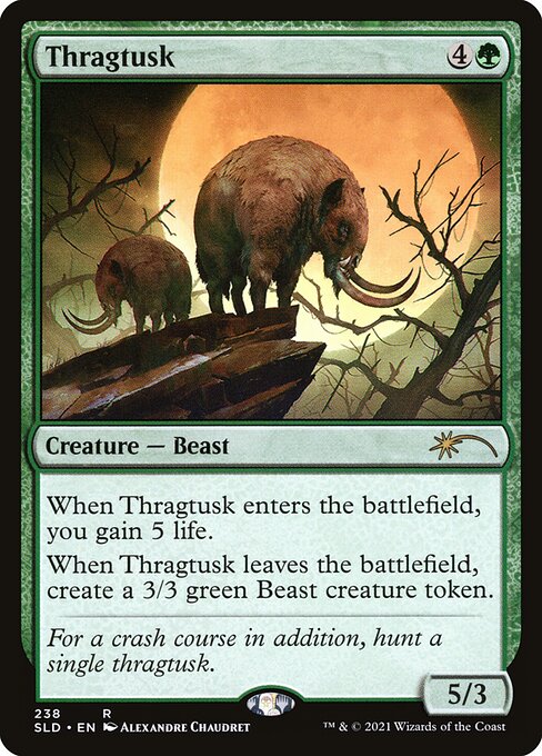 When Thragtusk enters the battlefield, you gain 5 life.
When Thragtusk leaves the battlefield, create a 3/3 green Beast creature token.