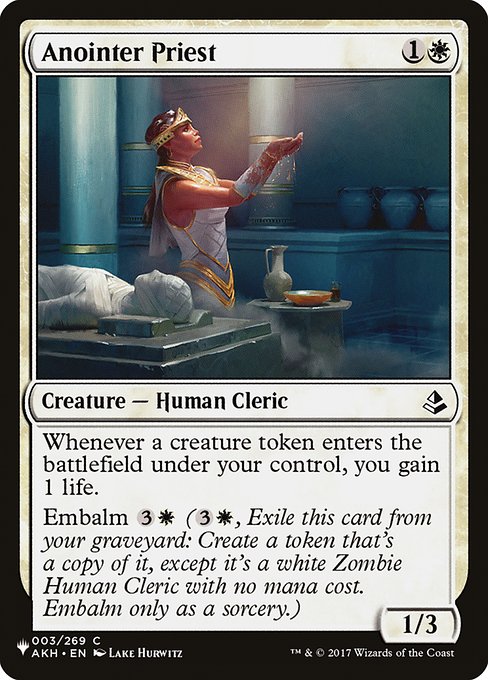 Whenever a creature token enters the battlefield under your control, you gain 1 life.
Embalm {3}{W} ({3}{W}, Exile this card from your graveyard: Create a token that's a copy of it, except it's a white Zombie Human Cleric with no mana cost. Embalm only as a sorcery.)