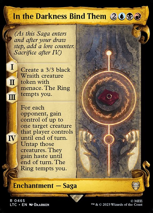 (As this Saga enters and after your draw step, add a lore counter. Sacrifice after IV.)
I, II, III — Create a 3/3 black Wraith creature token with menace. The Ring tempts you.
IV — For each opponent, gain control of up to one target creature that player controls until end of turn. Untap those creatures. They gain haste until end of turn. The Ring tempts you.