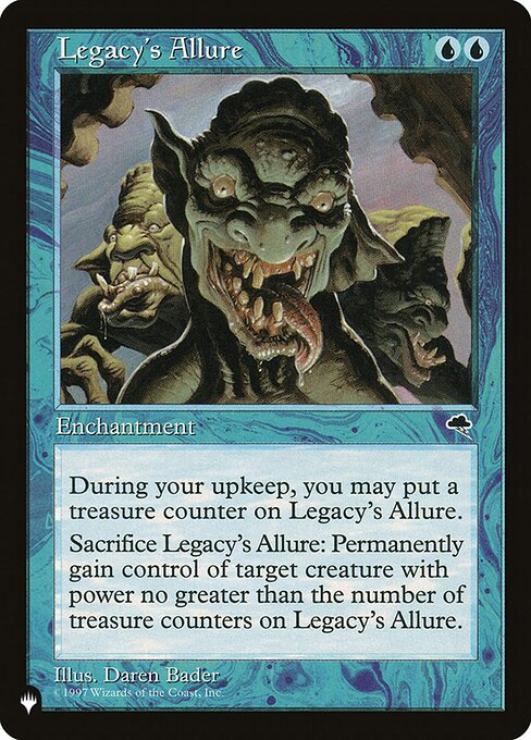 At the beginning of your upkeep, you may put a treasure counter on Legacy's Allure.
Sacrifice Legacy's Allure: Gain control of target creature with power less than or equal to the number of treasure counters on Legacy's Allure. (This effect lasts indefinitely.)