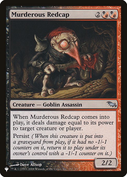 When Murderous Redcap enters the battlefield, it deals damage equal to its power to any target.
Persist (When this creature dies, if it had no -1/-1 counters on it, return it to the battlefield under its owner's control with a -1/-1 counter on it.)