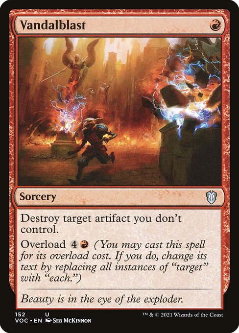 Destroy target artifact you don't control.
Overload {4}{R} (You may cast this spell for its overload cost. If you do, change "target" in its text to "each.")
