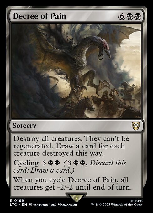 Destroy all creatures. They can't be regenerated. Draw a card for each creature destroyed this way.
Cycling {3}{B}{B} ({3}{B}{B}, Discard this card: Draw a card.)
When you cycle Decree of Pain, all creatures get -2/-2 until end of turn.