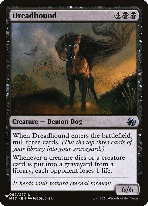 When Dreadhound enters, mill three cards. (Put the top three cards of your library into your graveyard.)
Whenever a creature dies or a creature card is put into a graveyard from a library, each opponent loses 1 life.
