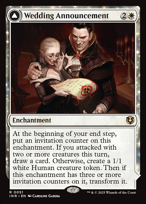 At the beginning of your end step, put an invitation counter on Wedding Announcement. If you attacked with two or more creatures this turn, draw a card. Otherwise, create a 1/1 white Human creature token. Then if Wedding Announcement has three or more invitation counters on it, transform it. Creatures you control get +1/+1.