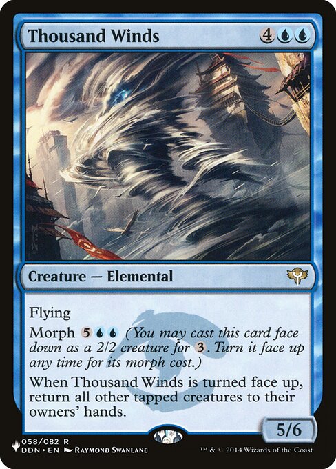 Flying
Morph {5}{U}{U} (You may cast this card face down as a 2/2 creature for {3}. Turn it face up any time for its morph cost.)
When Thousand Winds is turned face up, return all other tapped creatures to their owners' hands.