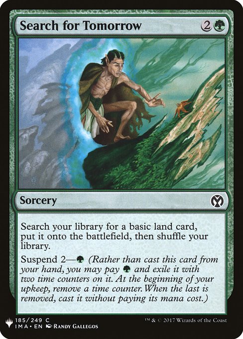 Search your library for a basic land card, put it onto the battlefield, then shuffle.
Suspend 2—{G} (Rather than cast this card from your hand, you may pay {G} and exile it with two time counters on it. At the beginning of your upkeep, remove a time counter. When the last is removed, you may cast it without paying its mana cost.)