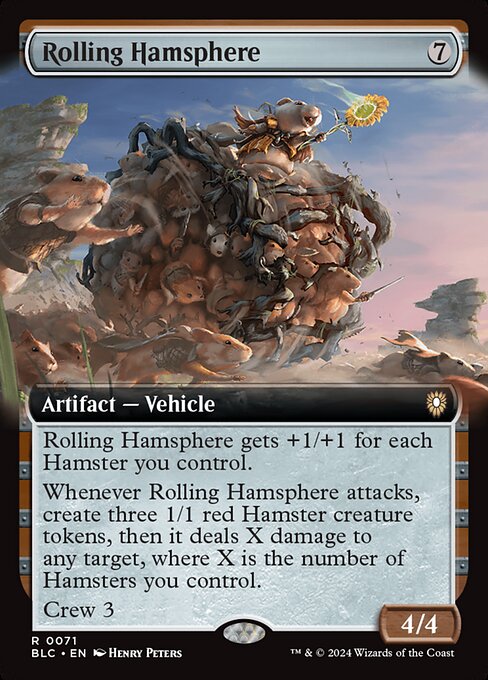 Rolling Hamsphere gets +1/+1 for each Hamster you control.
Whenever Rolling Hamsphere attacks, create three 1/1 red Hamster creature tokens, then it deals X damage to any target, where X is the number of Hamsters you control.
Crew 3